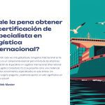 1 Vale la pena obtener la certificacion de Especialista en Logistica Internacional